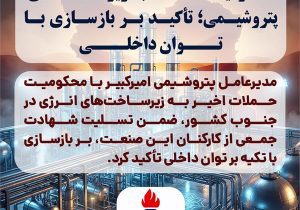 محکومیت حملات به زیرساخت‌های پتروشیمی؛ تأکید بر بازسازی با توان داخلی
